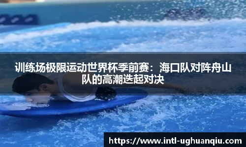 训练场极限运动世界杯季前赛：海口队对阵舟山队的高潮迭起对决